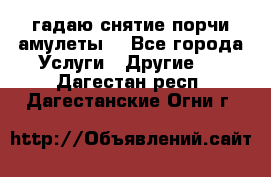 гадаю,снятие порчи,амулеты  - Все города Услуги » Другие   . Дагестан респ.,Дагестанские Огни г.